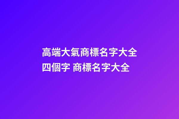 高端大氣商標名字大全四個字 商標名字大全-第1張-商標起名-玄機派